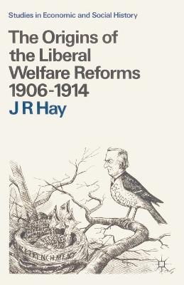The The Origins of the Liberal Welfare Reforms 1906–1914 by J R Hay