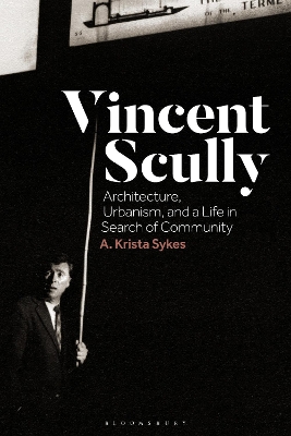 Vincent Scully: Architecture, Urbanism, and a Life in Search of Community by Dr A. Krista Sykes