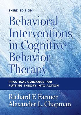 Behavioral Interventions in Cognitive Behavior Therapy: Practical Guidance for Putting Theory Into Action by Richard F. Farmer