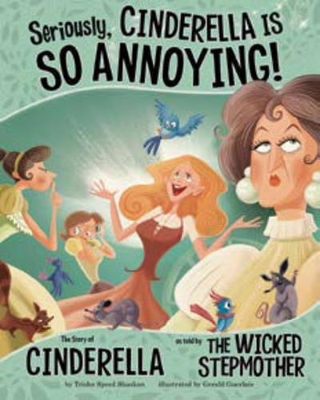 Seriously, Cinderella Is SO Annoying!: The Story of Cinderella as Told by the Wicked Stepmother book