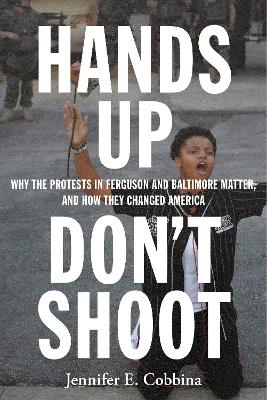 Hands Up, Don’t Shoot: Why the Protests in Ferguson and Baltimore Matter, and How They Changed America book