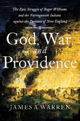 God, War, and Providence: The Epic Struggle of Roger Williams and the Narragansett Indians against the Puritans of New England by James A. Warren