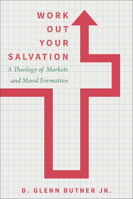 Work Out Your Salvation: A Theology of Markets and Moral Formation book