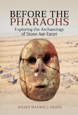 Before the Pharaohs: Exploring the Archaeology of Stone Age Egypt by Julian Maxwell Heath