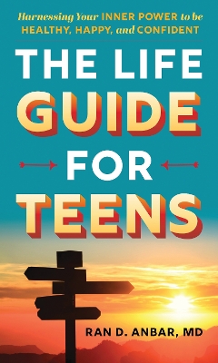 The Life Guide for Teens: Harnessing Your Inner Power to be Healthy, Happy, and Confident book