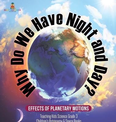 Why Do We Have Night and Day? Effects of Planetary Motions Teaching Kids Science Grade 3 Children's Astronomy & Space Books book