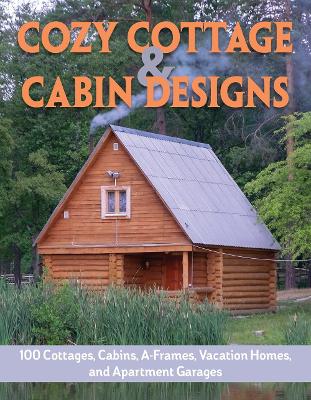 Cozy Cottage & Cabin Designs: 100 Cottages, Cabins, A Frames, Vacation Homes, and Apartment Garages book