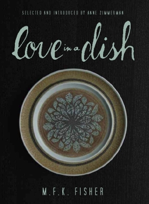 Love in a Dish . . . and Other Culinary Delights by M.F.K. Fisher by M. F. K. Fisher