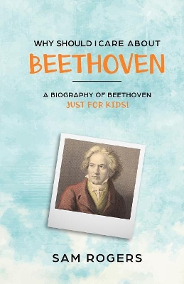 Why Should I Care About Beethoven: A Biography of Ludwig Van Beethoven Just For Kids! book