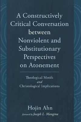 A Constructively Critical Conversation between Nonviolent and Substitutionary Perspectives on Atonement book