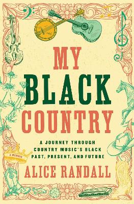 My Black Country: A Journey Through Country Music's Black Past, Present, and Future by Alice Randall