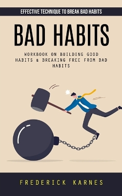 Bad Habits: Effective Technique to Break Bad Habits (Workbook on Building Good Habits & Breaking Free From Bad Habits) book