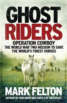 Ghost Riders: Operation Cowboy, the World War Two Mission to Save the World's Finest Horses by Mark Felton