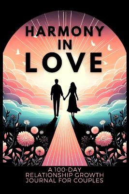 Harmony in Love: A 100-Day Relationship Growth Guided Book for Couples Featuring Daily Affirmations, Reflection Prompts, and Bonding Activities book