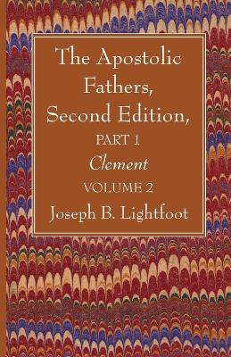 The Apostolic Fathers, Second Edition, Part 1, Volume 2: Clement by Joseph B Lightfoot