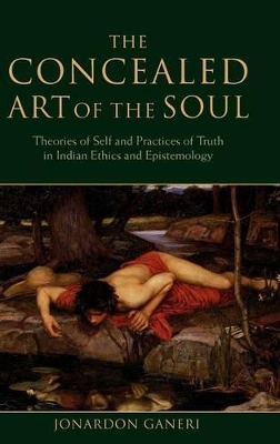 The Concealed Art of the Soul: Theories of Self and Practices of Truth in Indian Ethics and Epistemology book