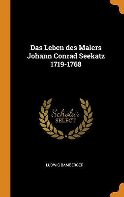 Das Leben Des Malers Johann Conrad Seekatz 1719-1768 by Ludwig Bamberger