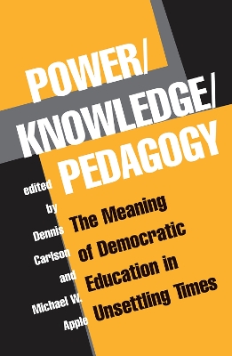 Power/Knowledge/Pedagogy: The Meaning Of Democratic Education In Unsettling Times by Dennis Carlson