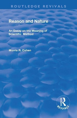 Reason and Nature: An Essay on the Meaning of Scientific Method by Morris R. Cohen