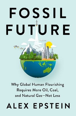 Fossil Future: Why Global Human Florishing Requires More Oil, Coal, and Natural Gas - Not Less book