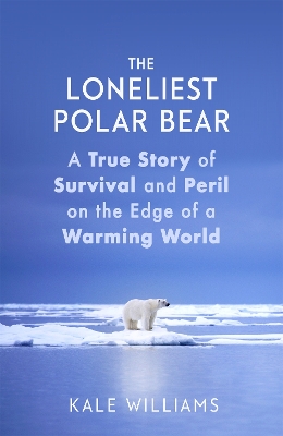 The Loneliest Polar Bear: A True Story of Survival and Peril on the Edge of a Warming World by Kale Williams