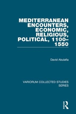 Mediterranean Encounters, Economic, Religious, Political, 1100-1550 by David Abulafia