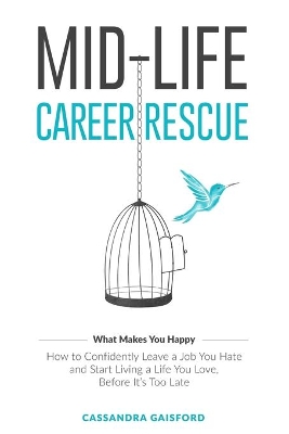 Mid-Life Career Rescue (What Makes You Happy): How to confidently leave a job you hate, and start living a life you love, before it's too late book