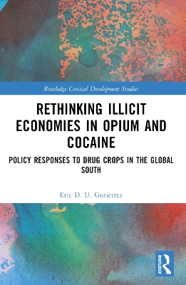 Rethinking Illicit Economies in Opium and Cocaine: Policy Responses to Drug Crops in the Global South by Eric D. U. Gutierrez
