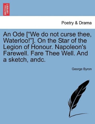 An Ode [we Do Not Curse Thee, Waterloo!]. on the Star of the Legion of Honour. Napoleon's Farewell. Fare Thee Well. and a Sketch, Andc. book