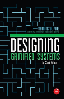Designing Gamified Systems: Meaningful Play in Interactive Entertainment, Marketing and Education by Sari Gilbert