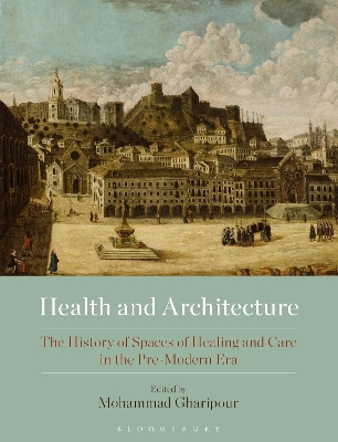 Health and Architecture: The History of Spaces of Healing and Care in the Pre-Modern Era by Mohammad Gharipour