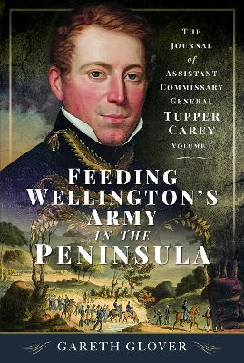 Feeding Wellington’s Army in the Peninsula: The Journal of Assistant Commissary General Tupper Carey - Volume I book