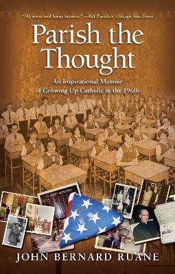 Parish the Thought: An Inspirational Memoir of Growing Up Catholic in by John Bernard Ruane