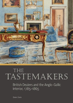 The Tastemakers - British Dealers and the Anglo-Gallic Interior, 1785-1865 book