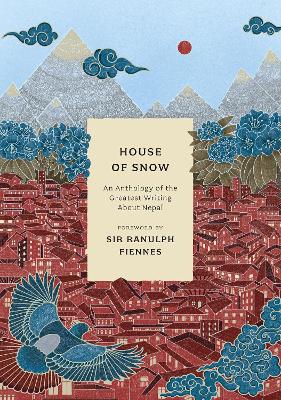 House of Snow: An Anthology of the Greatest Writing About Nepal by Ellen Parnavelas