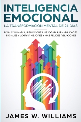 Inteligencia Emocional: La transformación mental de 21 días para dominar sus emociones, mejorar sus habilidades sociales y lograr mejores y más felices relaciones (Spanish Edition) book