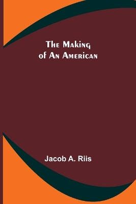 The The Making of an American by Jacob, A. Riis