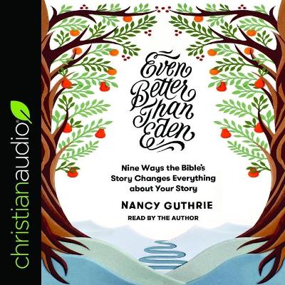 Even Better Than Eden: Nine Ways the Bible's Story Changes Everything about Your Story by Nancy Guthrie