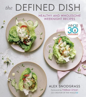 The Defined Dish: Whole30 Endorsed, Healthy and Wholesome Weeknight Recipes book
