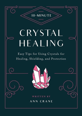 10-Minute Crystal Healing: Easy Tips for Using Crystals for Healing, Shielding, and Protection by Ann Crane