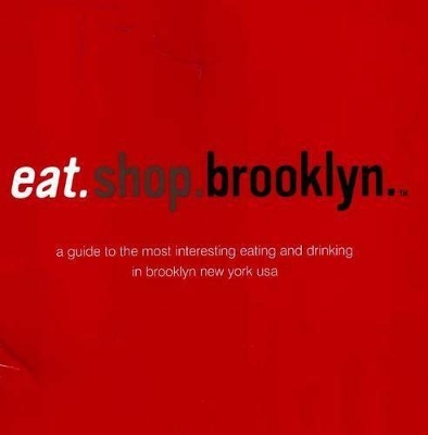 Eat.Shop.Brooklyn: A Guide to the Most Interesting Eating and Drinking in Brooklyn, New York, USA book