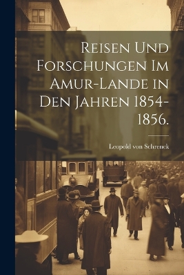 Reisen und Forschungen im Amur-Lande in den jahren 1854-1856. by Leopold Von 1826-1894 Schrenck