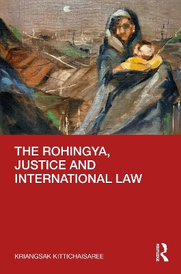 The Rohingya, Justice and International Law by Kriangsak Kittichaisaree