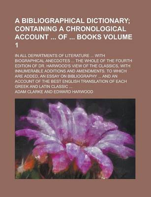 Bibliographical Dictionary; In All Departments of Literature ... with Biographical Anecdotes ... the Whole of the Fourth Edition of Dr. Harwood's book