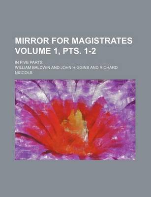 Mirror for Magistrates Volume 1, Pts. 1-2; In Five Parts by William Baldwin