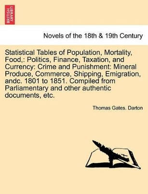 Statistical Tables of Population, Mortality, Food,: Politics, Finance, Taxation, and Currency: Crime and Punishment: Mineral Produce, Commerce, Shippi book