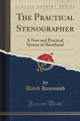 The Practical Stenographer: A New and Practical System of Shortband (Classic Reprint) by David Hammond