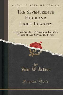 The Seventeenth Highland Light Infantry: Glasgow Chamber of Commerce Battalion; Record of War Service, 1914 1918 (Classic Reprint) book