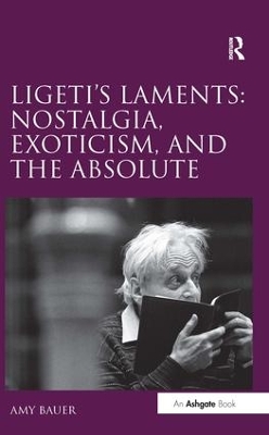 Ligeti's Laments: Nostalgia, Exoticism, and the Absolute by Amy Bauer