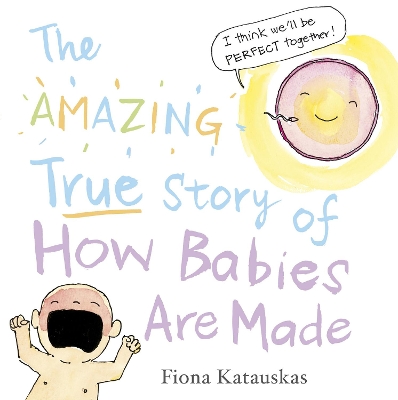 The The Amazing True Story of How Babies Are Made by Fiona Katauskas
